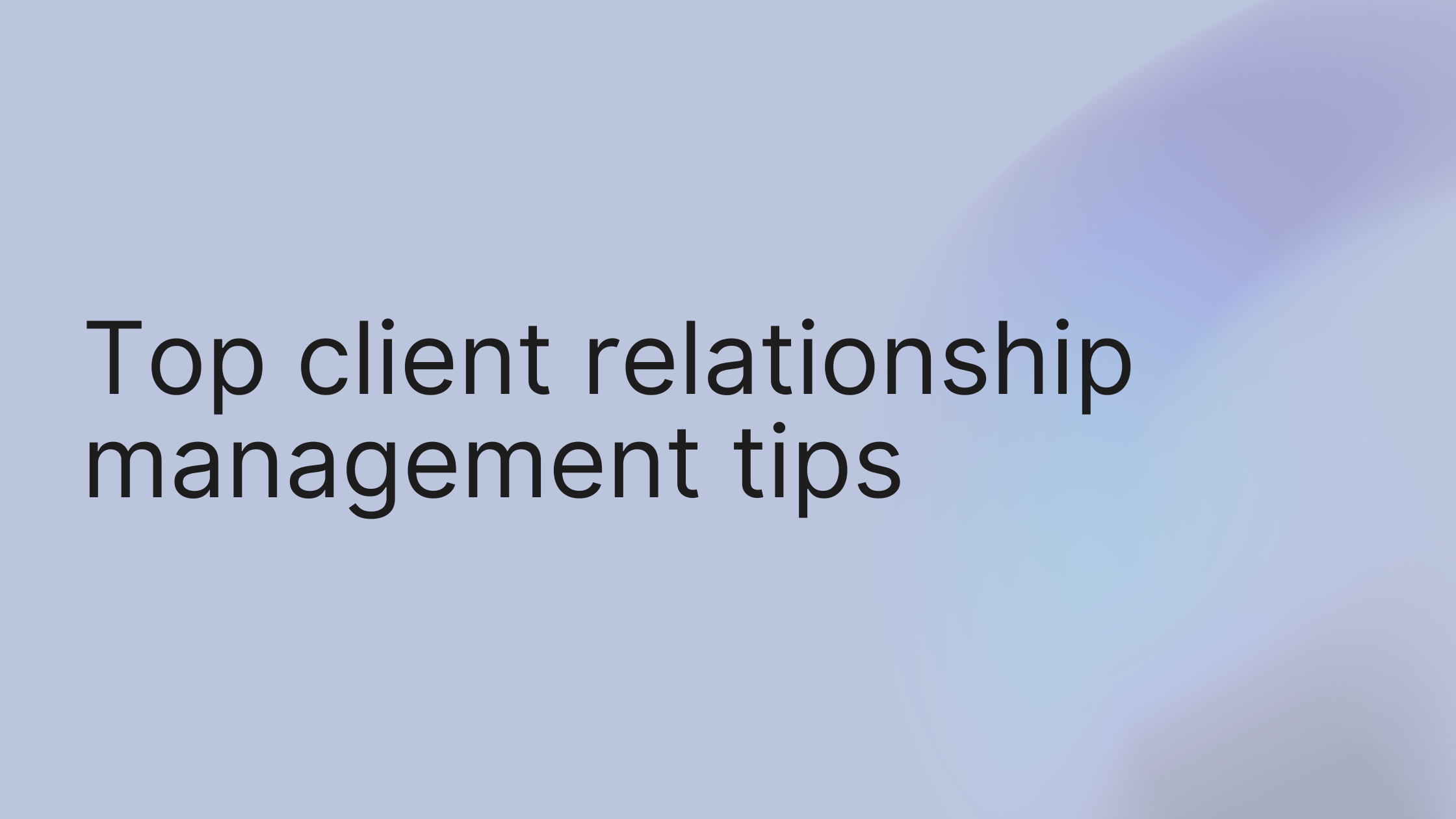 Top Client Relationship Management Tips to Grow Your Business